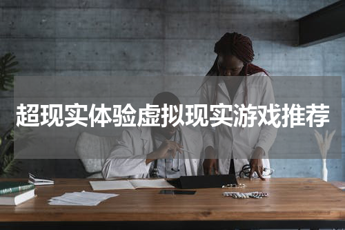 超现实体验虚拟现实游戏推荐