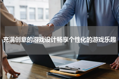 充满创意的游戏设计畅享个性化的游戏乐趣