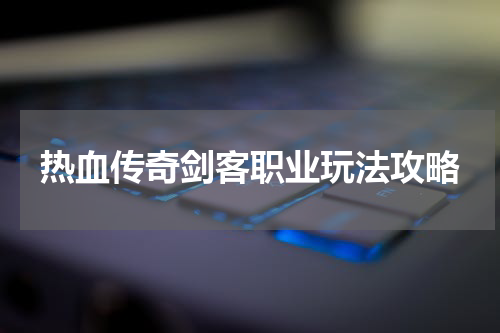 热血传奇剑客职业玩法攻略