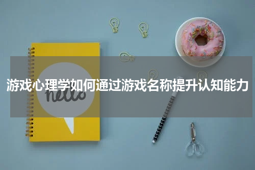 游戏心理学如何通过游戏名称提升认知能力