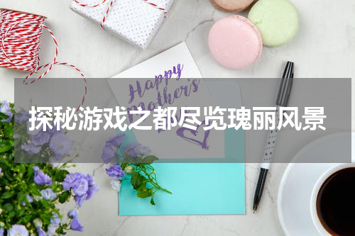 探秘游戏之都尽览瑰丽风景