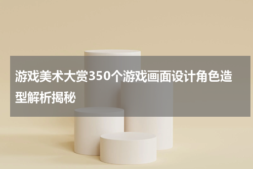 游戏美术大赏350个游戏画面设计角色造型解析揭秘