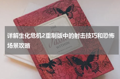 详解生化危机2重制版中的射击技巧和恐怖场景攻略