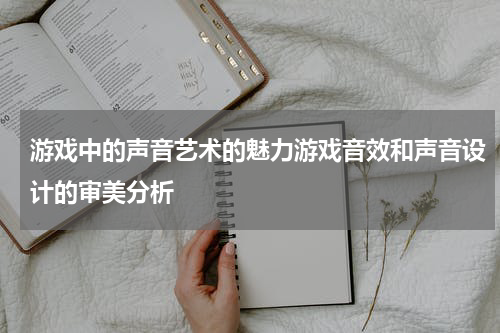 游戏中的声音艺术的魅力游戏音效和声音设计的审美分析