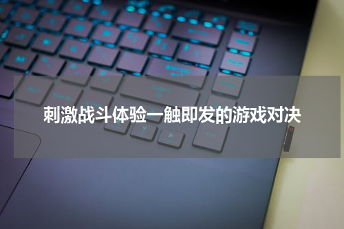 刺激战斗体验一触即发的游戏对决