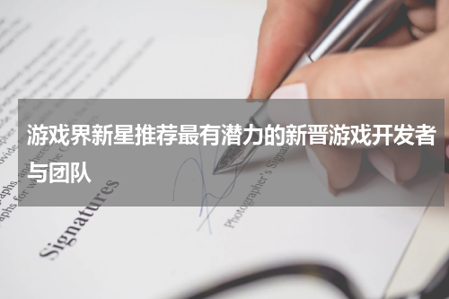 游戏界新星推荐最有潜力的新晋游戏开发者与团队