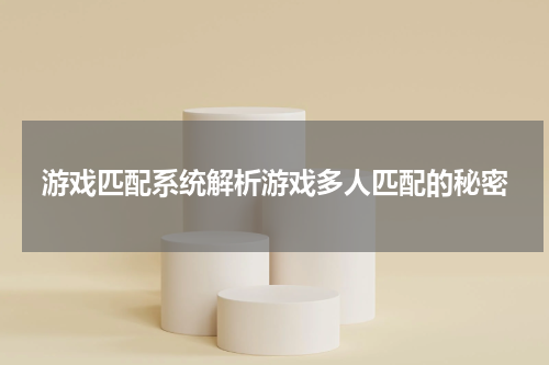 游戏匹配系统解析游戏多人匹配的秘密