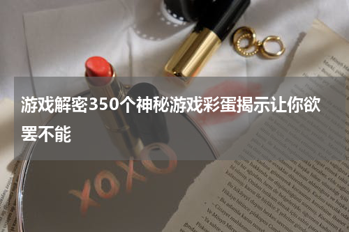 游戏解密350个神秘游戏彩蛋揭示让你欲罢不能