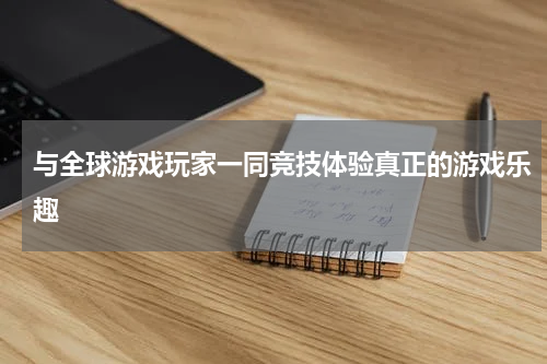 与全球游戏玩家一同竞技体验真正的游戏乐趣
