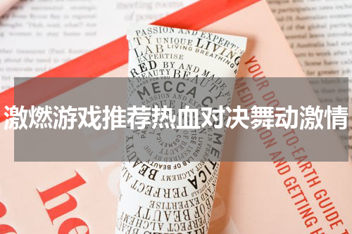 激燃游戏推荐热血对决舞动激情