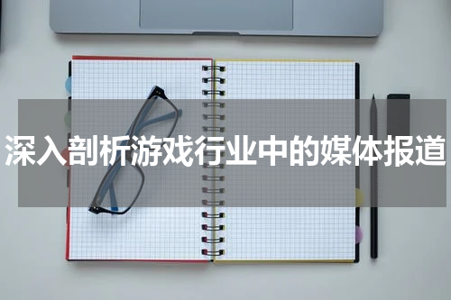 深入剖析游戏行业中的媒体报道