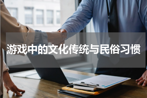 游戏中的文化传统与民俗习惯