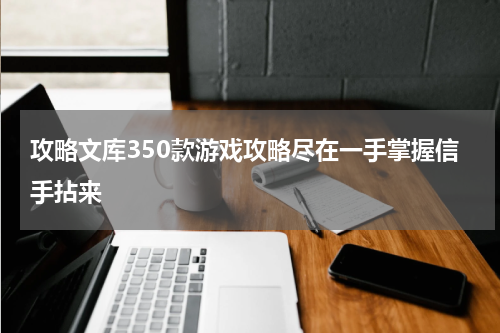 攻略文库350款游戏攻略尽在一手掌握信手拈来