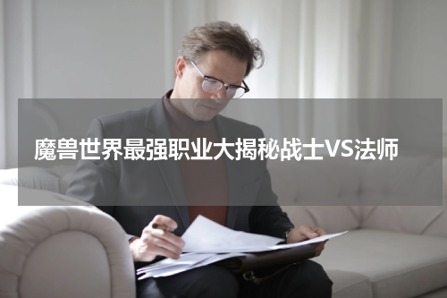 魔兽世界最强职业大揭秘战士VS法师