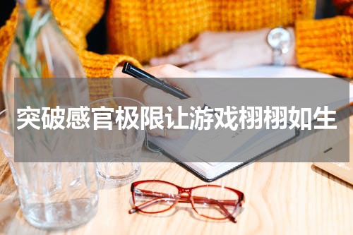 突破感官极限让游戏栩栩如生