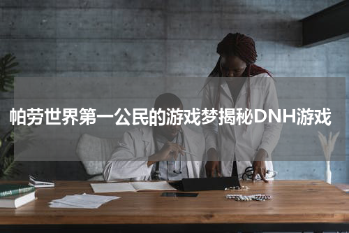 帕劳世界第一公民的游戏梦揭秘DNH游戏