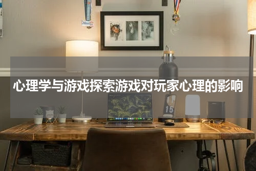 心理学与游戏探索游戏对玩家心理的影响