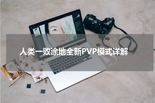 人类一败涂地全新PVP模式详解