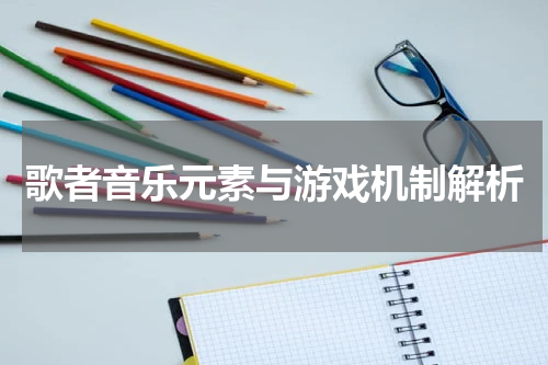 歌者音乐元素与游戏机制解析
