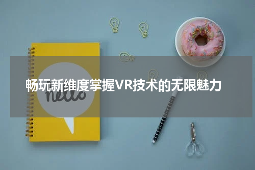 畅玩新维度掌握VR技术的无限魅力