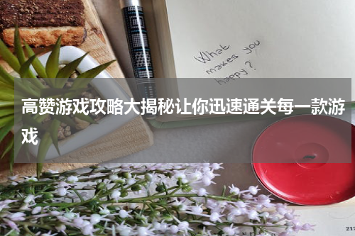 高赞游戏攻略大揭秘让你迅速通关每一款游戏