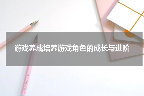 游戏养成培养游戏角色的成长与进阶