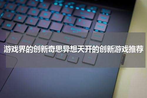 游戏界的创新奇思异想天开的创新游戏推荐