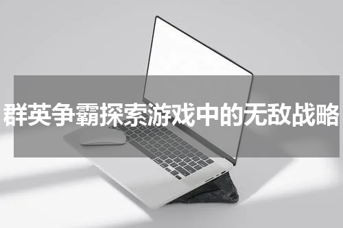 群英争霸探索游戏中的无敌战略