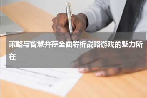 策略与智慧并存全面解析战略游戏的魅力所在