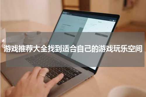 游戏推荐大全找到适合自己的游戏玩乐空间