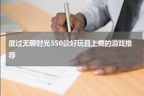 度过无聊时光350款好玩且上瘾的游戏推荐