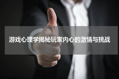 游戏心理学揭秘玩家内心的激情与挑战