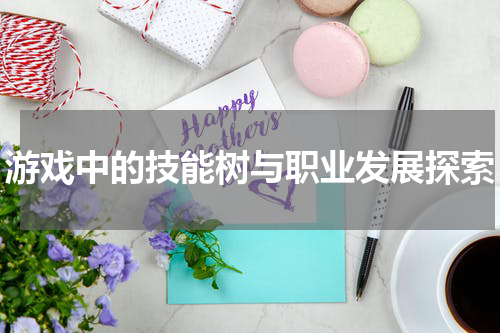 游戏中的技能树与职业发展探索