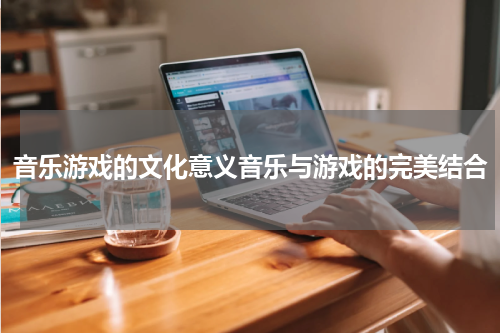 音乐游戏的文化意义音乐与游戏的完美结合