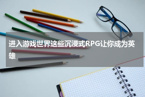 进入游戏世界这些沉浸式RPG让你成为英雄