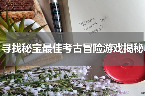 寻找秘宝最佳考古冒险游戏揭秘