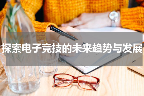 探索电子竞技的未来趋势与发展