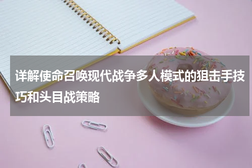 详解使命召唤现代战争多人模式的狙击手技巧和头目战策略