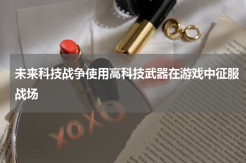 未来科技战争使用高科技武器在游戏中征服战场