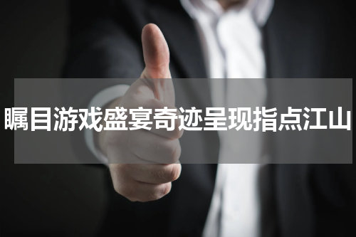 瞩目游戏盛宴奇迹呈现指点江山