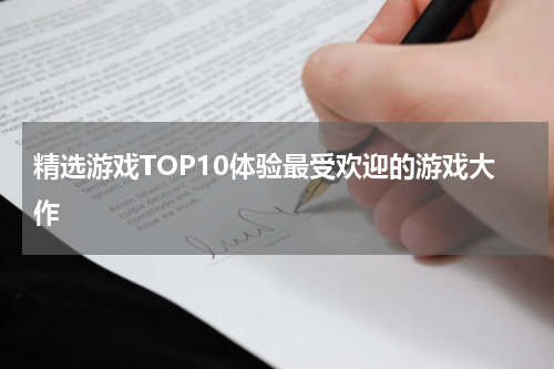 精选游戏TOP10体验最受欢迎的游戏大作