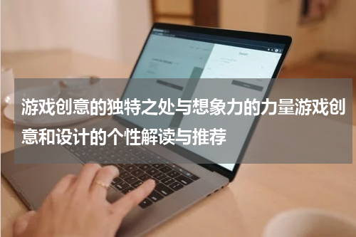 游戏创意的独特之处与想象力的力量游戏创意和设计的个性解读与推荐