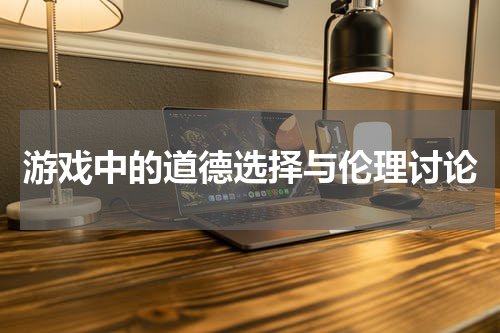 游戏中的道德选择与伦理讨论