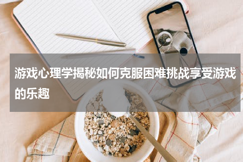 游戏心理学揭秘如何克服困难挑战享受游戏的乐趣