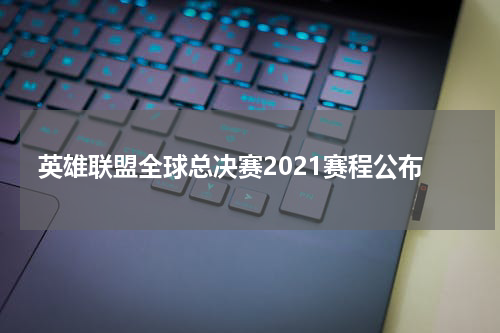 英雄联盟全球总决赛2021赛程公布