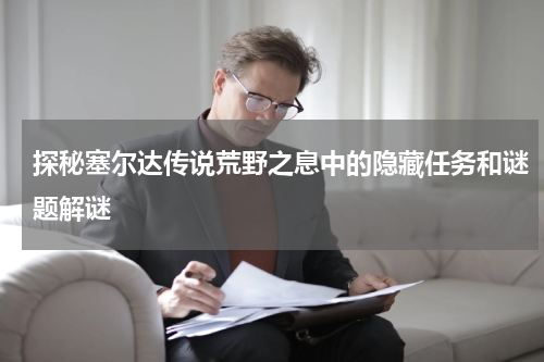 探秘塞尔达传说荒野之息中的隐藏任务和谜题解谜