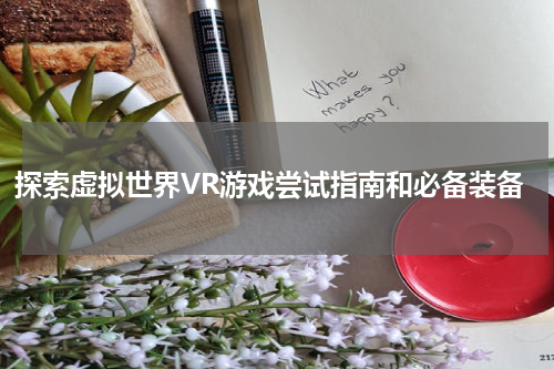 探索虚拟世界VR游戏尝试指南和必备装备