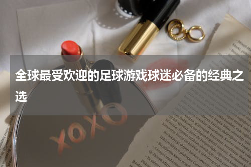 全球最受欢迎的足球游戏球迷必备的经典之选