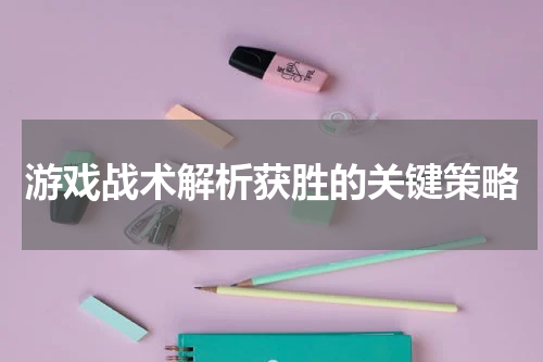 游戏战术解析获胜的关键策略