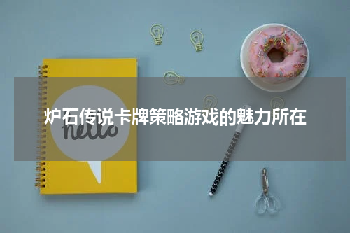 炉石传说卡牌策略游戏的魅力所在